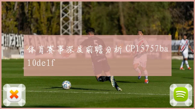 体育赛事深度前瞻分析 CP15757ba10de1f