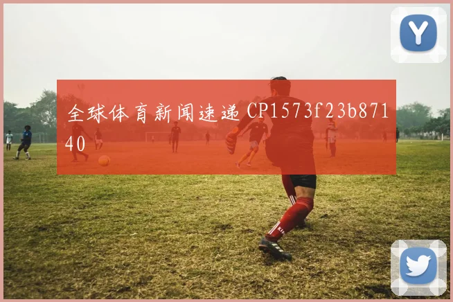 全球体育新闻速递 CP1573f23b87140