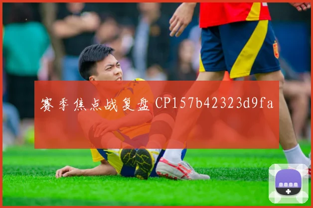 赛季焦点战复盘 CP157b42323d9fa