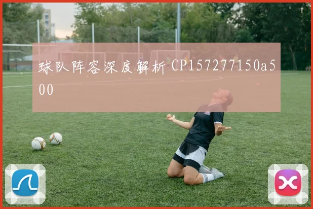 球队阵容深度解析 CP157277150a500