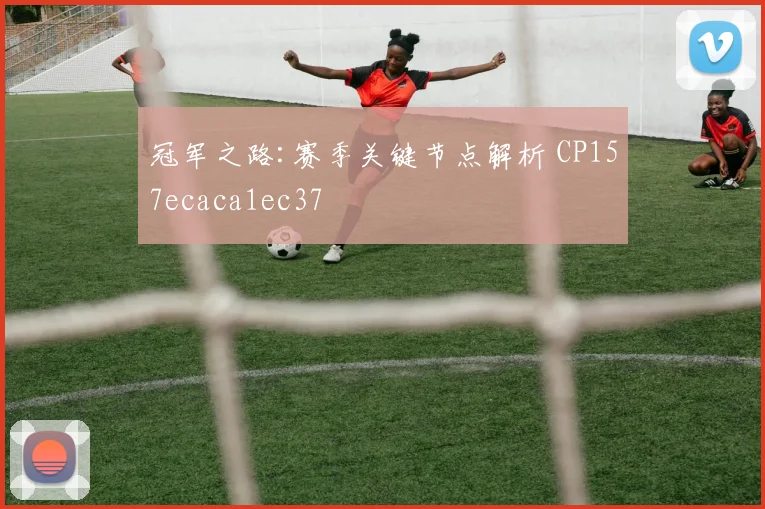 冠军之路:赛季关键节点解析 CP157ecaca1ec37