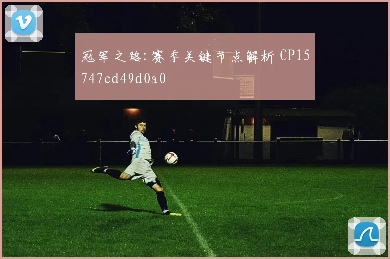 冠军之路:赛季关键节点解析 CP15747cd49d0a0